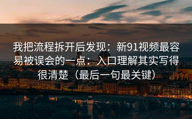 我把流程拆开后发现：新91视频最容易被误会的一点：入口理解其实写得很清楚（最后一句最关键）