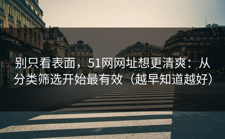 别只看表面,51网网址想更清爽:从分类筛选开始最有效(越早知道越好) 别只看表面,51网网址想更清爽:从分类筛选开始最有效(越早知道越好)