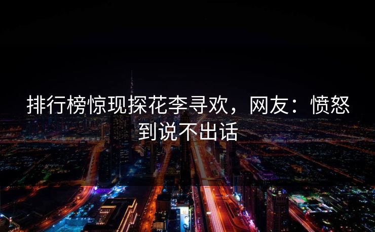 排行榜惊现探花李寻欢，网友：愤怒到说不出话