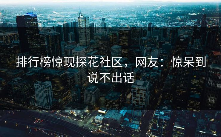 排行榜惊现探花社区，网友：惊呆到说不出话
