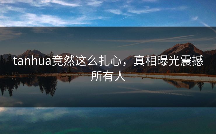 tanhua竟然这么扎心，真相曝光震撼所有人