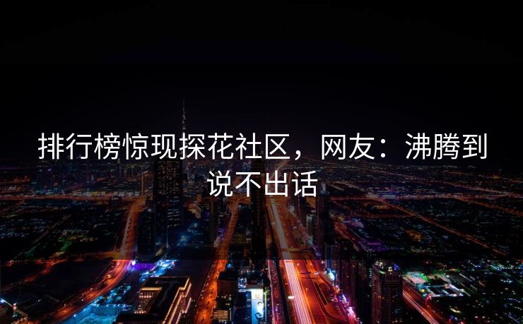 排行榜惊现探花社区，网友：沸腾到说不出话