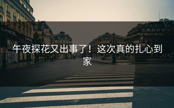 午夜探花又出事了！这次真的扎心到家