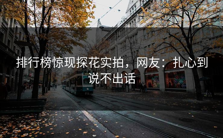 排行榜惊现探花实拍，网友：扎心到说不出话