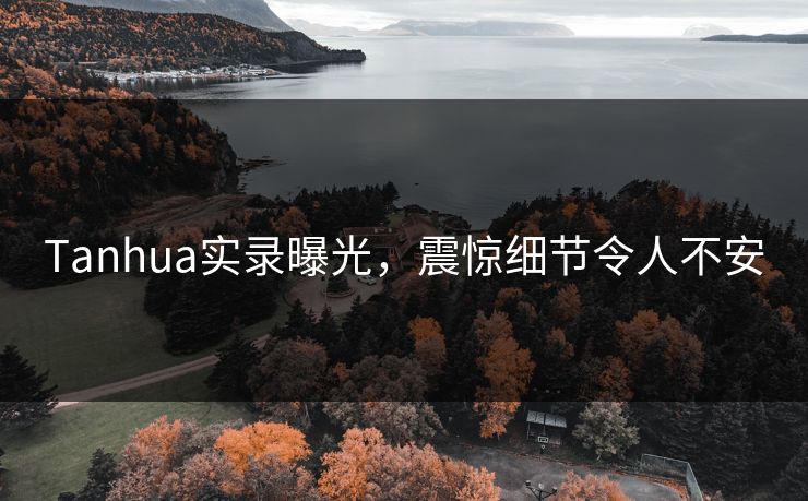 Tanhua实录曝光，震惊细节令人不安