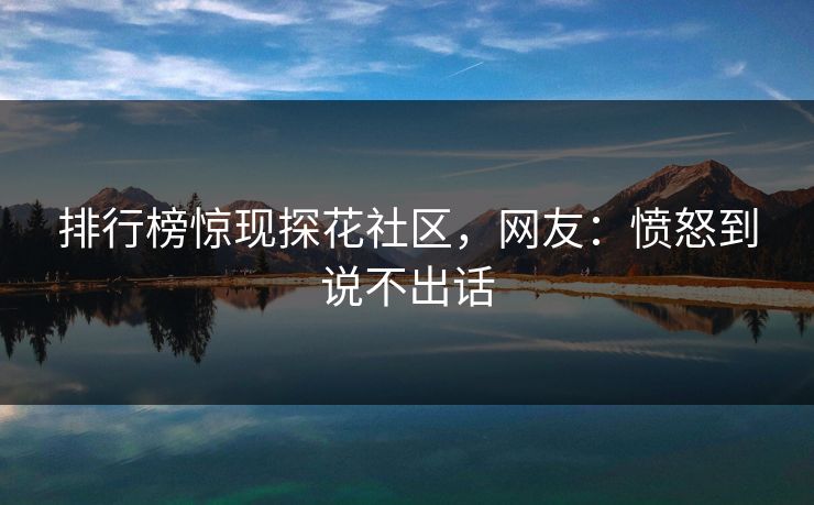 排行榜惊现探花社区，网友：愤怒到说不出话