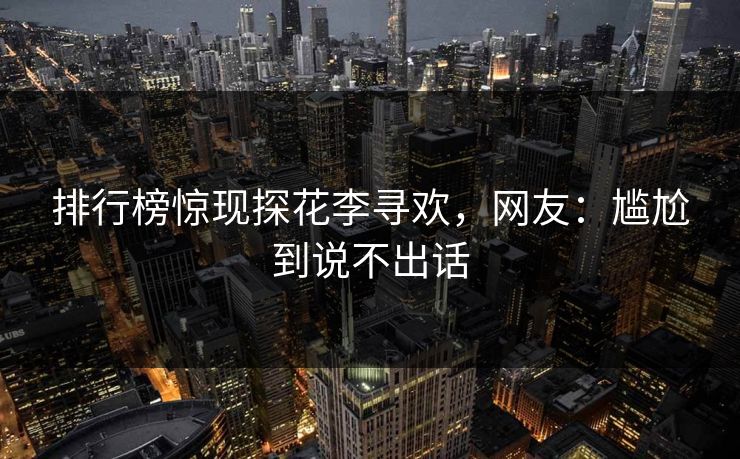 排行榜惊现探花李寻欢，网友：尴尬到说不出话