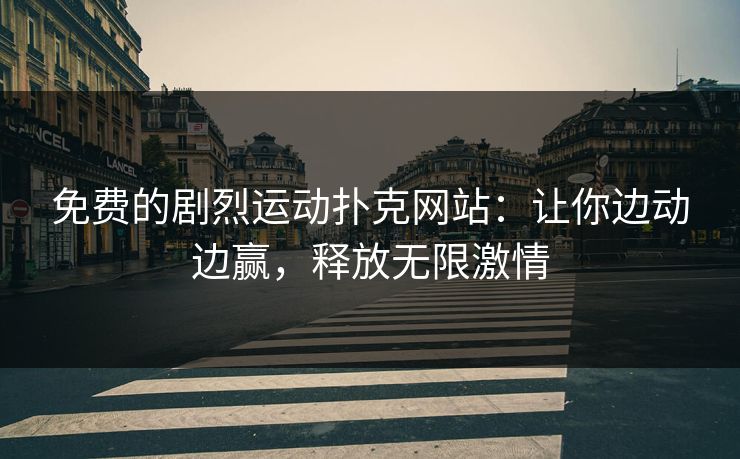 免费的剧烈运动扑克网站：让你边动边赢，释放无限激情