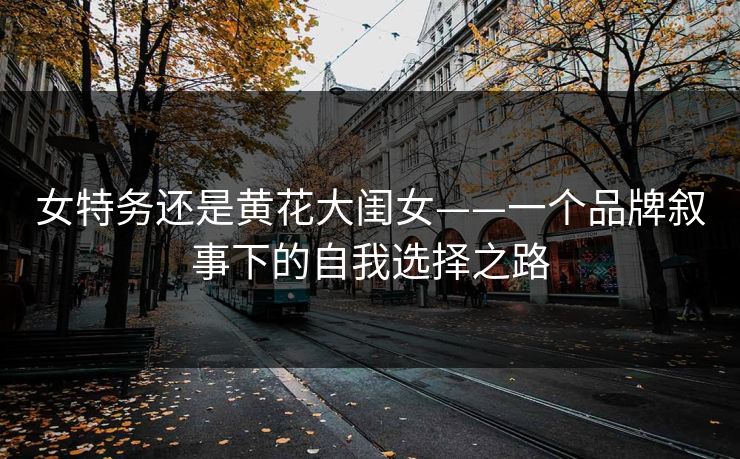 女特务还是黄花大闺女——一个品牌叙事下的自我选择之路