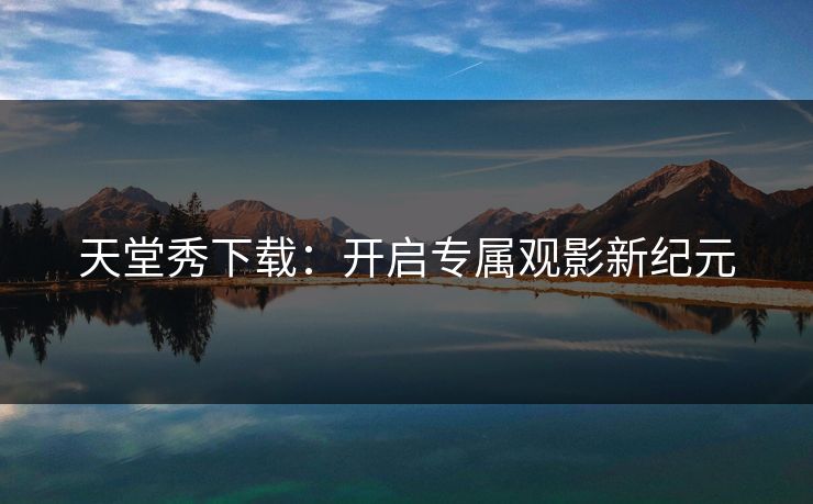 天堂秀下载：开启专属观影新纪元