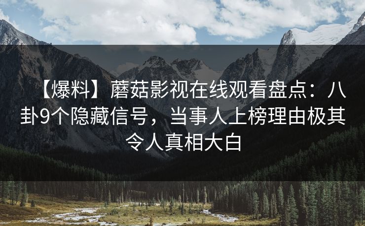 【爆料】蘑菇影视在线观看盘点：八卦9个隐藏信号，当事人上榜理由极其令人真相大白