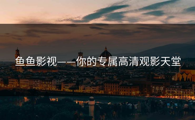 鱼鱼影视——你的专属高清观影天堂