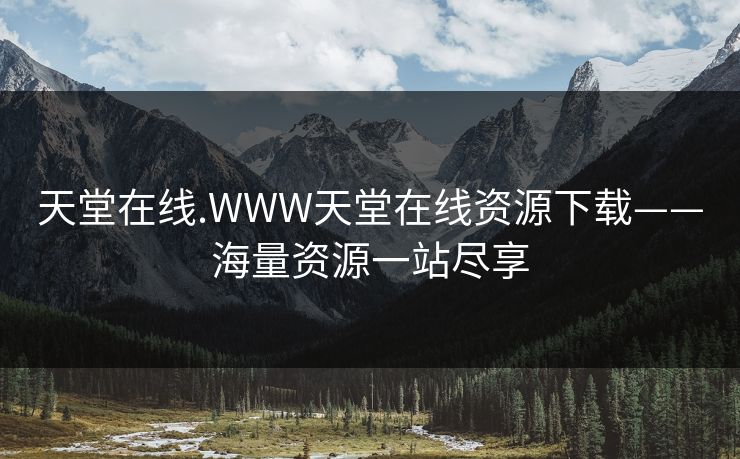 天堂在线.WWW天堂在线资源下载——海量资源一站尽享