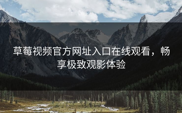 草莓视频官方网址入口在线观看，畅享极致观影体验
