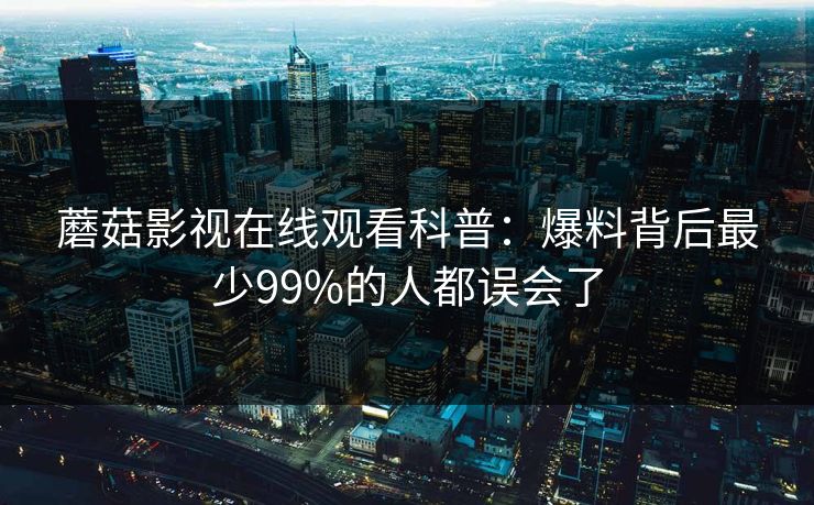 蘑菇影视在线观看科普：爆料背后最少99%的人都误会了