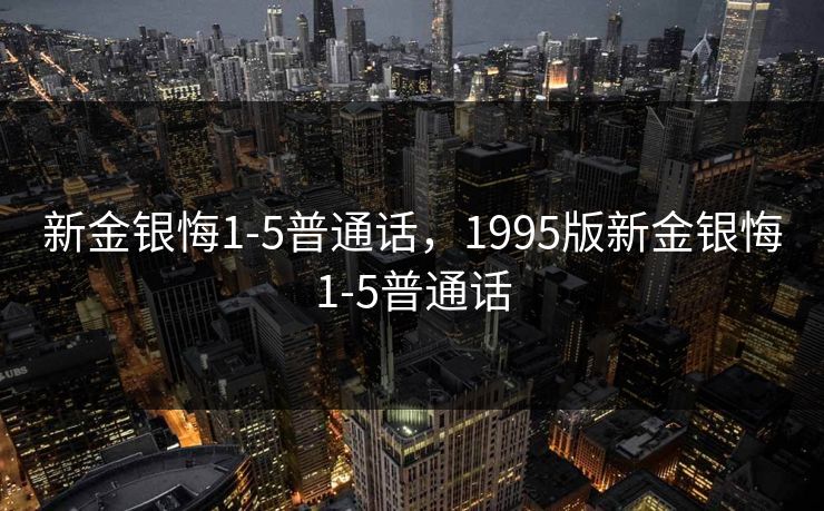 新金银悔1-5普通话，1995版新金银悔1-5普通话
