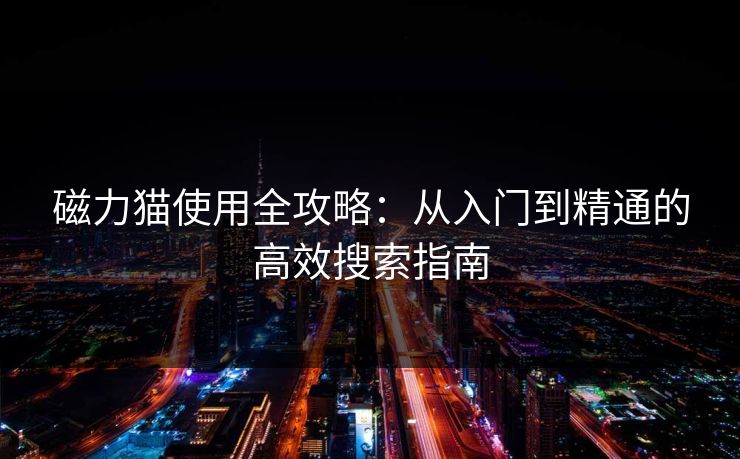 磁力猫使用全攻略：从入门到精通的高效搜索指南